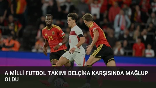 A Milli Futbol Takımı Belçika Karşısında Mağlup Oldu
