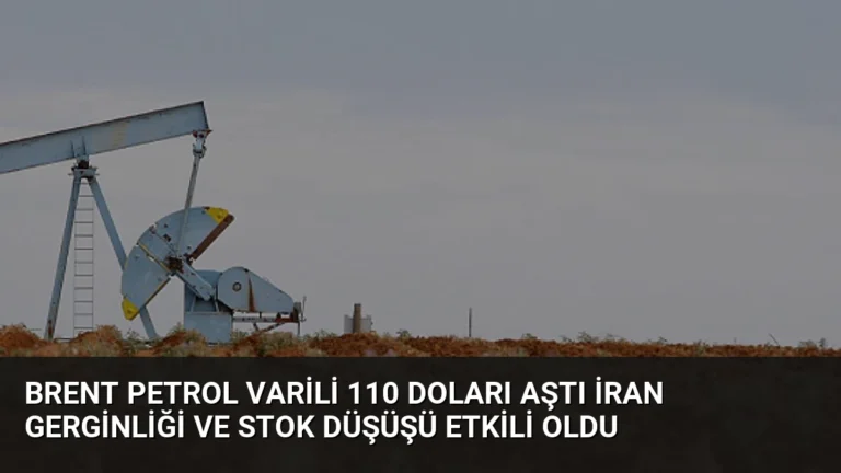 Brent Petrol Varili 110 Doları Aştı İran Gerginliği ve Stok Düşüşü Etkili Oldu