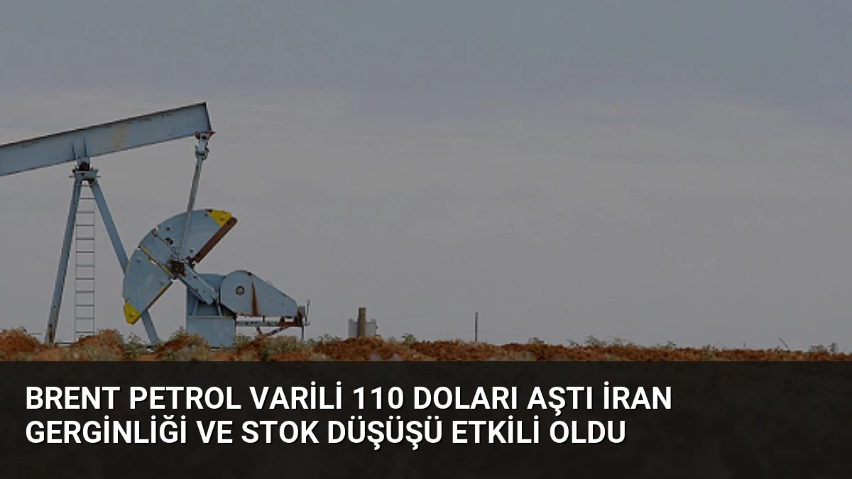 Brent Petrol Varili 110 Doları Aştı İran Gerginliği ve Stok Düşüşü Etkili Oldu