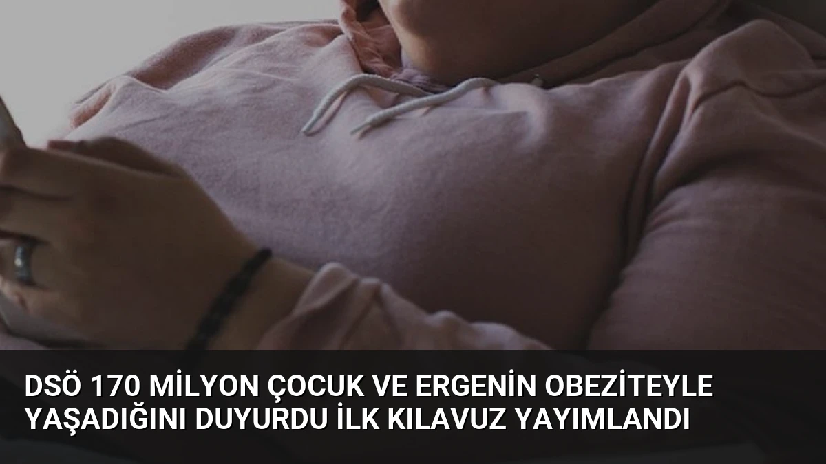 DSÖ 170 Milyon Çocuk ve Ergenin Obeziteyle Yaşadığını Duyurdu İlk Kılavuz Yayımlandı
