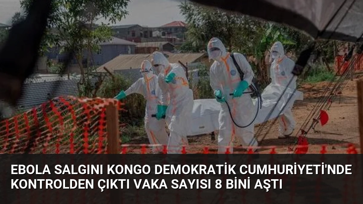 Ebola Salgını Kongo Demokratik Cumhuriyeti’nde Kontrolden Çıktı Vaka Sayısı 8 Bini Aştı