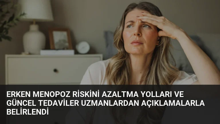 Erken Menopoz Riskini Azaltma Yolları ve Güncel Tedaviler Uzmanlardan Açıklamalarla Belirlendi