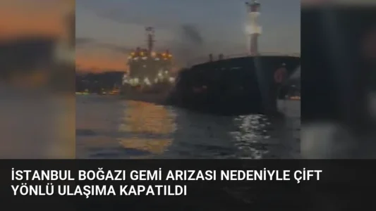 İstanbul Boğazı Gemi Arızası Nedeniyle Çift Yönlü Ulaşıma Kapatıldı