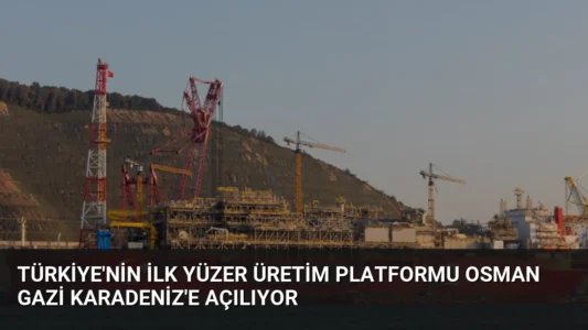 Türkiye’nin İlk Yüzer Üretim Platformu Osman Gazi Karadeniz’e Açılıyor