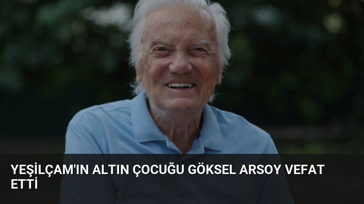 Yeşilçam’ın Altın Çocuğu Göksel Arsoy Vefat Etti